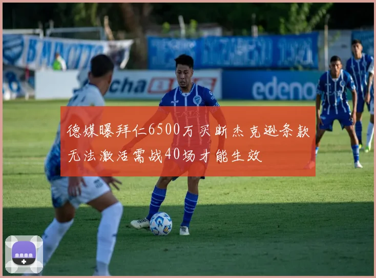 德媒曝拜仁6500万买断杰克逊条款无法激活需战40场才能生效