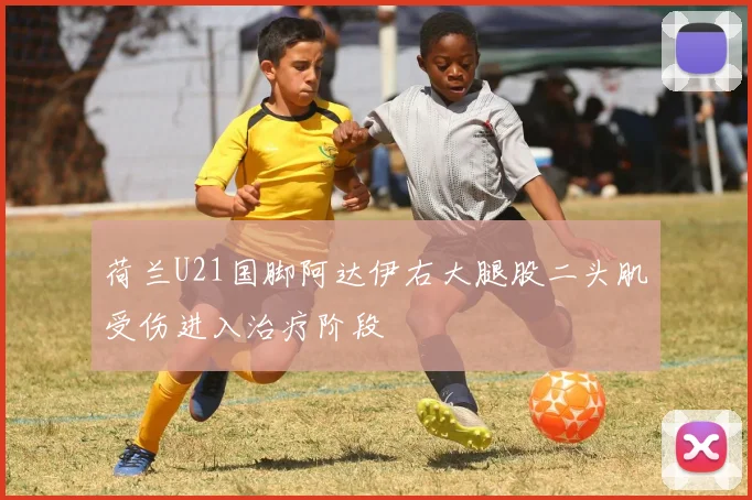 荷兰U21国脚阿达伊右大腿股二头肌受伤进入治疗阶段