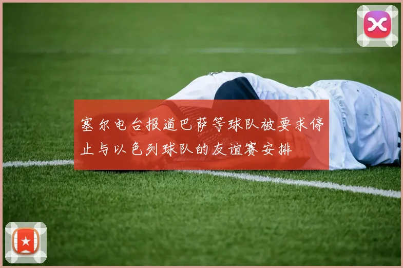 塞尔电台报道巴萨等球队被要求停止与以色列球队的友谊赛安排