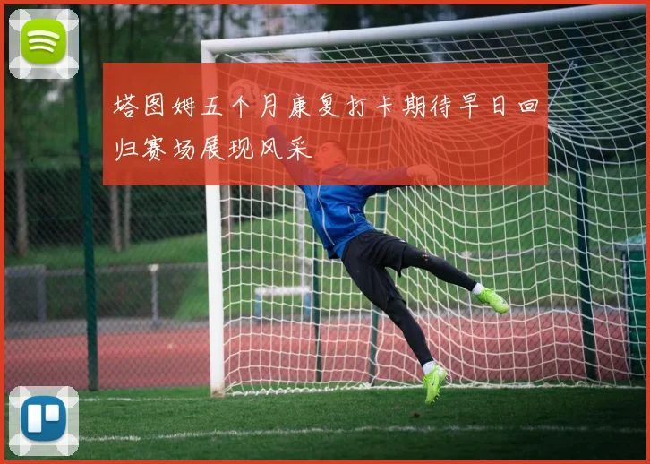 塔图姆五个月康复打卡期待早日回归赛场展现风采
