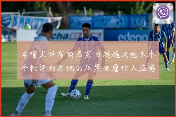 名嘴点评布朗尼实力超越次轮末水平批评利用他打压黑老詹的人应感羞愧
