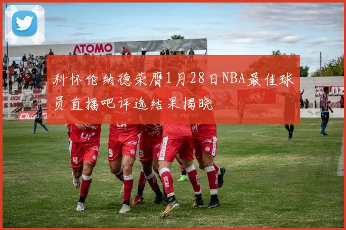 科怀伦纳德荣膺1月28日NBA最佳球员直播吧评选结果揭晓