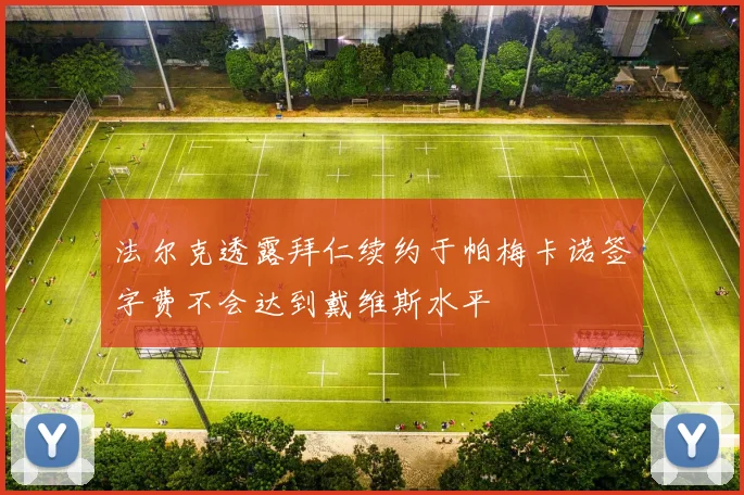 法尔克透露拜仁续约于帕梅卡诺签字费不会达到戴维斯水平