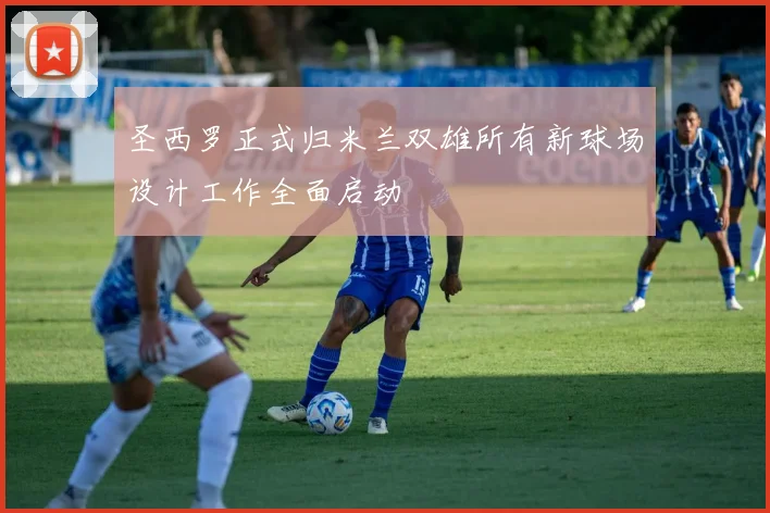 圣西罗正式归米兰双雄所有新球场设计工作全面启动