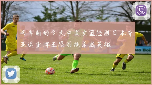 两年前的今天中国女篮险胜日本夺亚运金牌王思雨绝杀成英雄