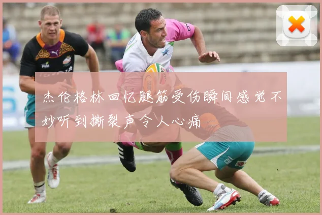 杰伦格林回忆腿筋受伤瞬间感觉不妙听到撕裂声令人心痛