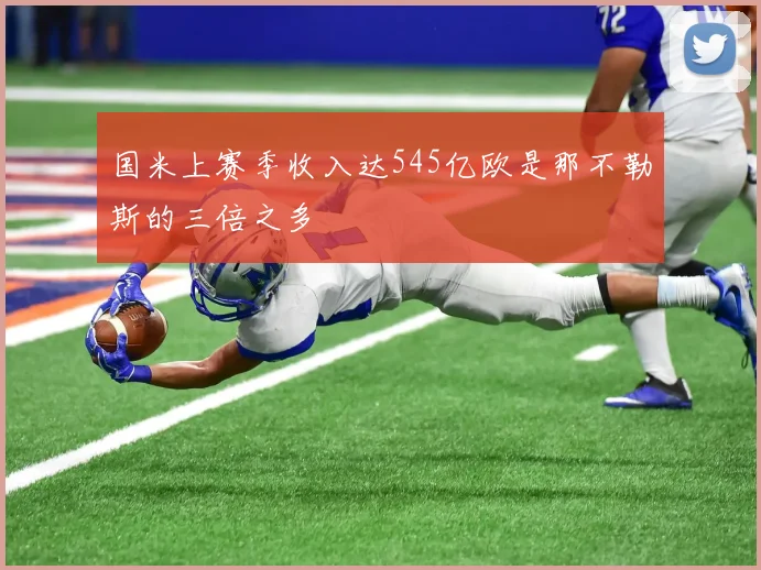 国米上赛季收入达545亿欧是那不勒斯的三倍之多