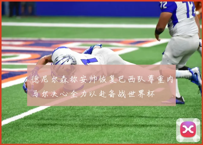 德尼尔森称安帅恢复巴西队尊重内马尔决心全力以赴备战世界杯