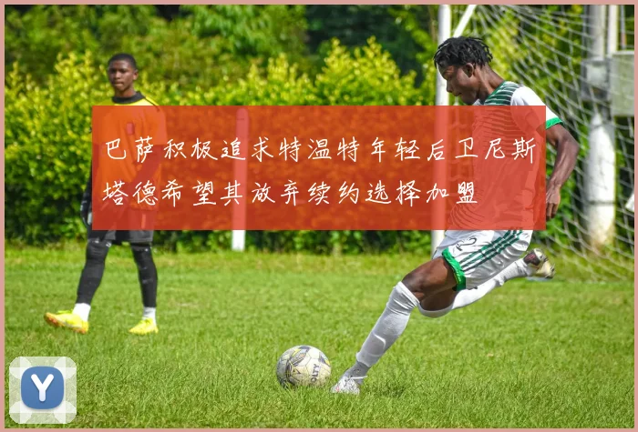 巴萨积极追求特温特年轻后卫尼斯塔德希望其放弃续约选择加盟