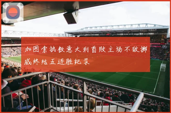 加图索执教意大利首败主场不敌挪威终结五连胜纪录